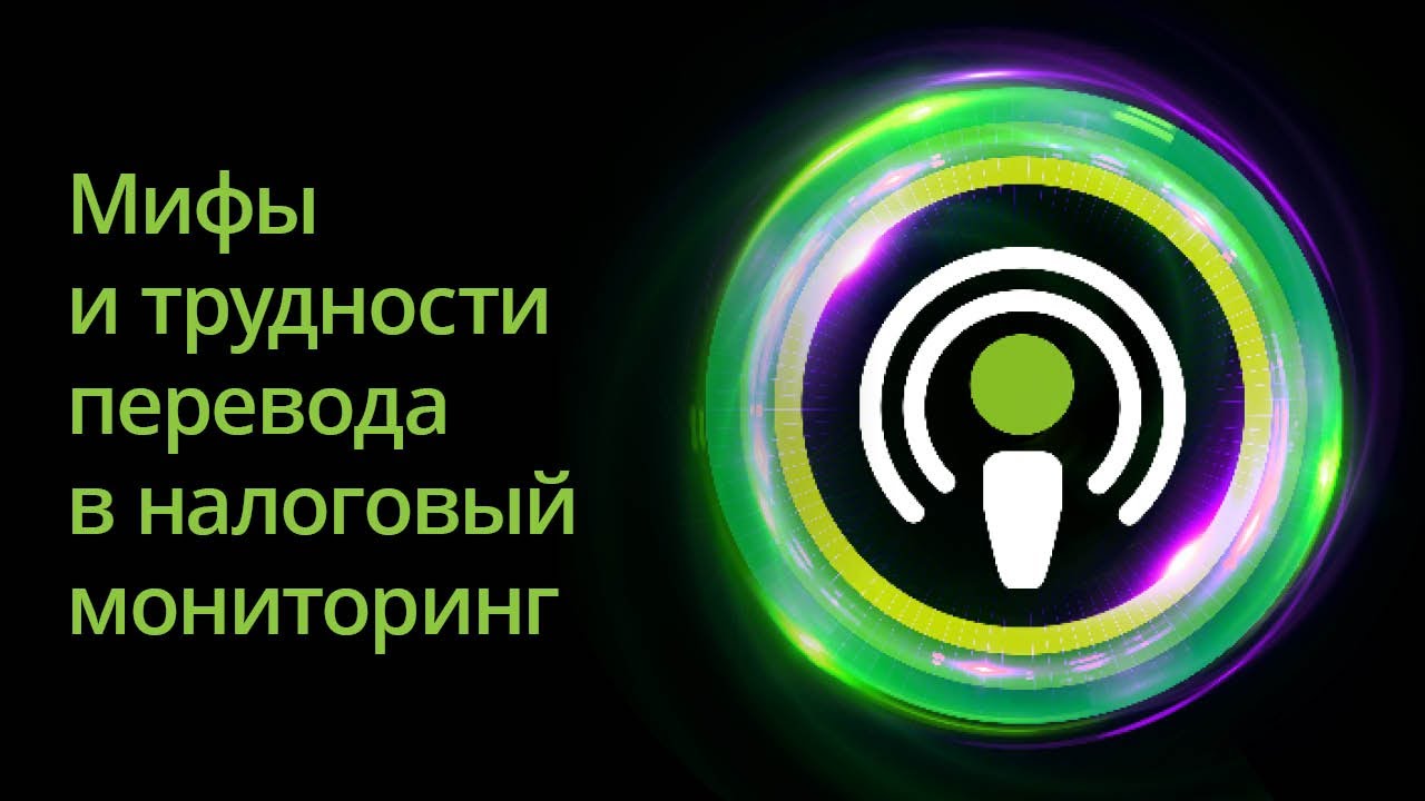 Мифы, полумифы и трудности перевода в налоговый мониторинг. Серия подкастов «Налоговый мониторинг».