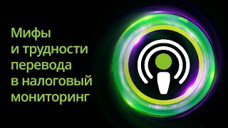 Мифы, полумифы и трудности перевода в налоговый мониторинг. Серия подкастов «Налоговый мониторинг».