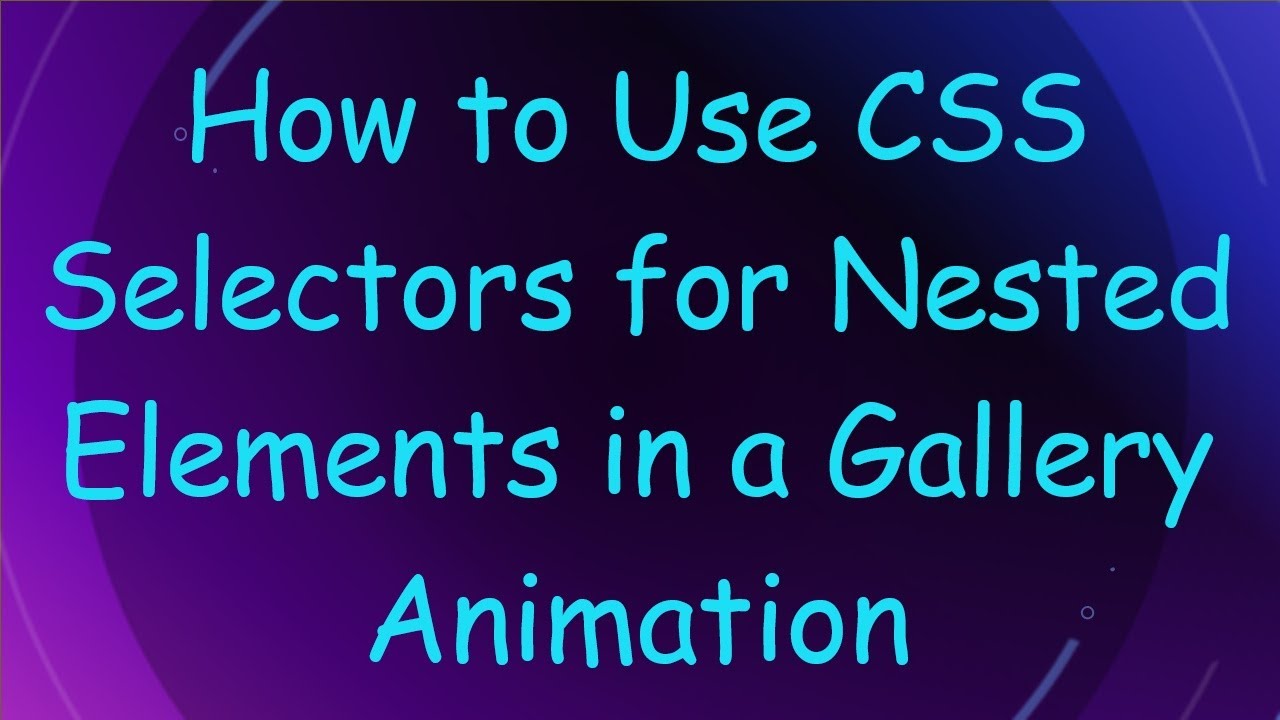 How to Use CSS Selectors for Nested Elements in a Gallery Animation