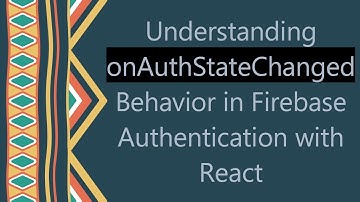 Understanding onAuthStateChanged Behavior in Firebase Authentication with React