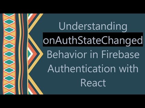Understanding onAuthStateChanged Behavior in Firebase Authentication with React