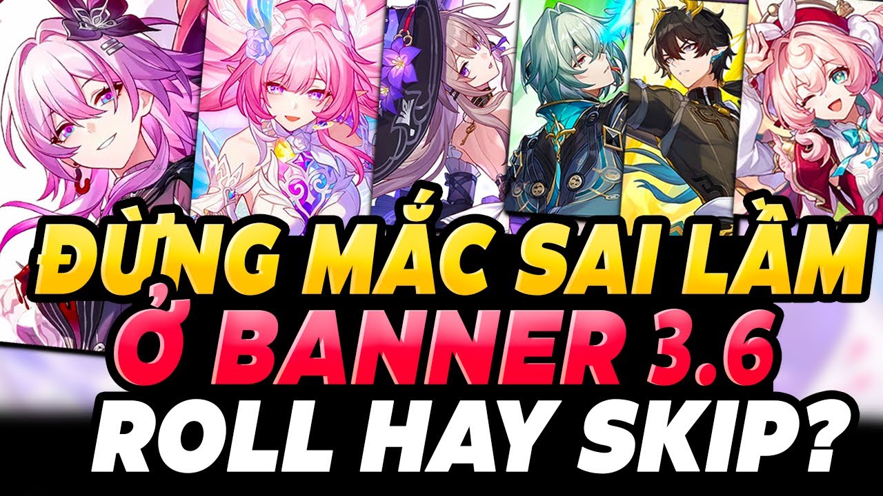 Đừng Roll Sai ở Banner 3.6 | Tối Ưu Các Lựa Chọn Roll Banner 3.6  | Nên Roll Hay Skip 3.6 ?