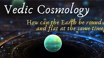 Levels of Reality: How can Earth be round and flat at the same time according to Vedic Cosmology