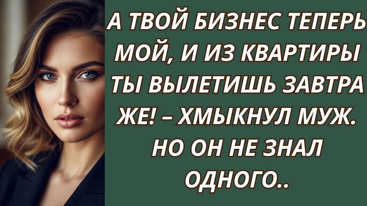 А твой бизнес теперь мой, и из квартиры ты вылетишь завтра же! – хмыкнул муж  Но он не знал од