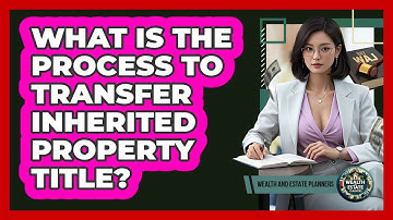 What Is The Process To Transfer Inherited Property Title?