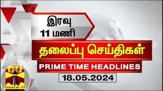 இரவு 11 மணி தலைப்புச் செய்திகள் (18-05-2024) | 11PM Headlines | Thanthi TV | Today headlines