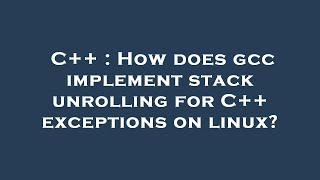 C++ : How does gcc implement stack unrolling for C++ exceptions on linux?