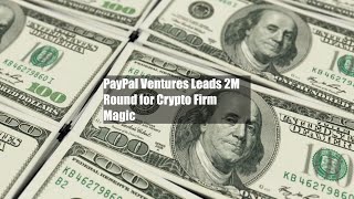 PayPal Ventures Leads $52M Round for Crypto Firm Magic