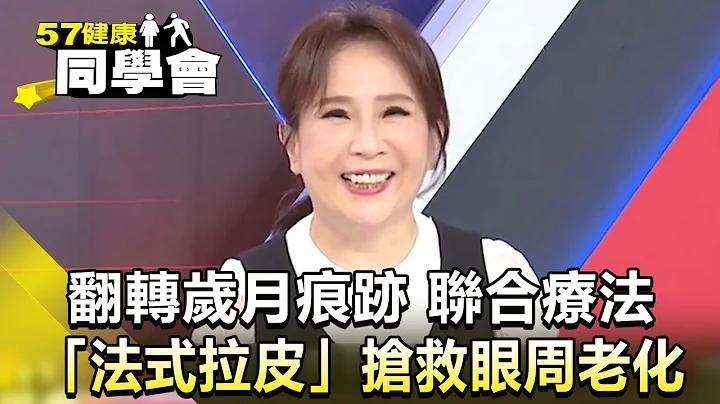 翻轉歲月痕跡 聯合療法「法式拉皮」搶救眼周老化【 @57healthy 】精華篇｜楊志賢 Angela 陳玲玲 邢光欣 - 天天要聞
