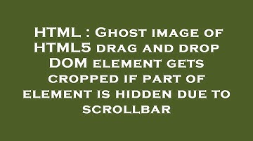 HTML : Ghost image of HTML5 drag and drop DOM element gets cropped if part of element is hidden due