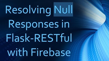 Resolving Null Responses in Flask-RESTful with Firebase