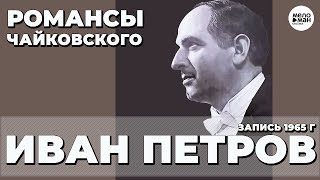 ИВАН ПЕТРОВ – РОМАНСЫ ЧАЙКОВСКОГО