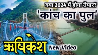 Rishikesh Ganga का जल अचानक बढ़ने लगा, कितना तैयार हुआ ऋषिकेश में कांच का पुल । Rishikesh New Video