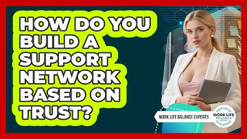 How Do You Build A Support Network Based On Trust? - Work Life Balance Experts