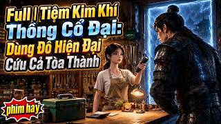 Full | Tiệm Kim Khí Thông Cổ Đại: Dùng Đồ Hiện Đại Cứu Cả Tòa Thành