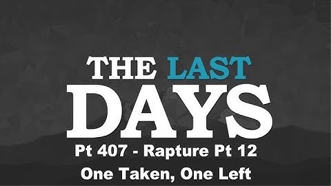 The Last Days Pt 407 - Rapture Pt 12 - One Taken, One Left