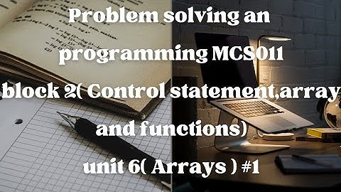 MCS011(Problem Solving and Programming)Block-2 Unit-6 (Arrays ) #1