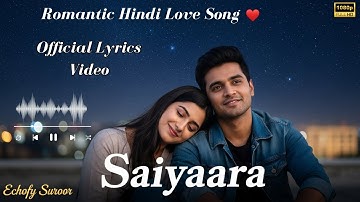 Saiyaara | Official Full Lyrics Video | Romantic Bollywood Song 2025 | Echofy Suroor