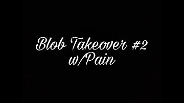 Blob Takeover #2 w/Pain