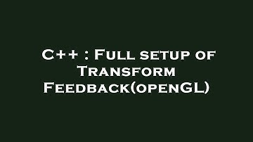 C++ : Full setup of Transform Feedback(openGL)