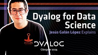 Dyalog for Data Science // Jesús Galán López // Dyalog '24 News