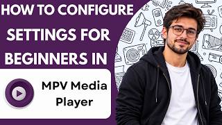 How to Configure Settings for Beginners in MPV Media Player Full Guide 2027