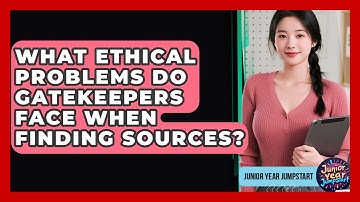What Ethical Problems Do Gatekeepers Face When Finding Sources? - Junior Year Jumpstart