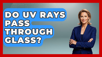 Do UV Rays Pass Through Glass? - Physics Frontier
