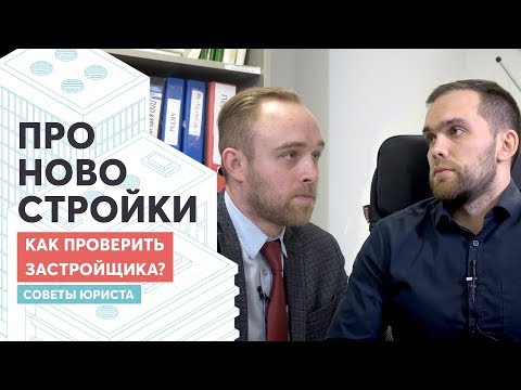 Как проверить застройщика перед покупкой? Советы юриста!