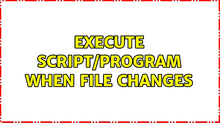 Execute script/program when file changes (3 Solutions!!)