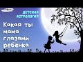 Какая ты мама глазами ребёнка. ДЕТСКАЯ АСТРОЛОГИЯ.