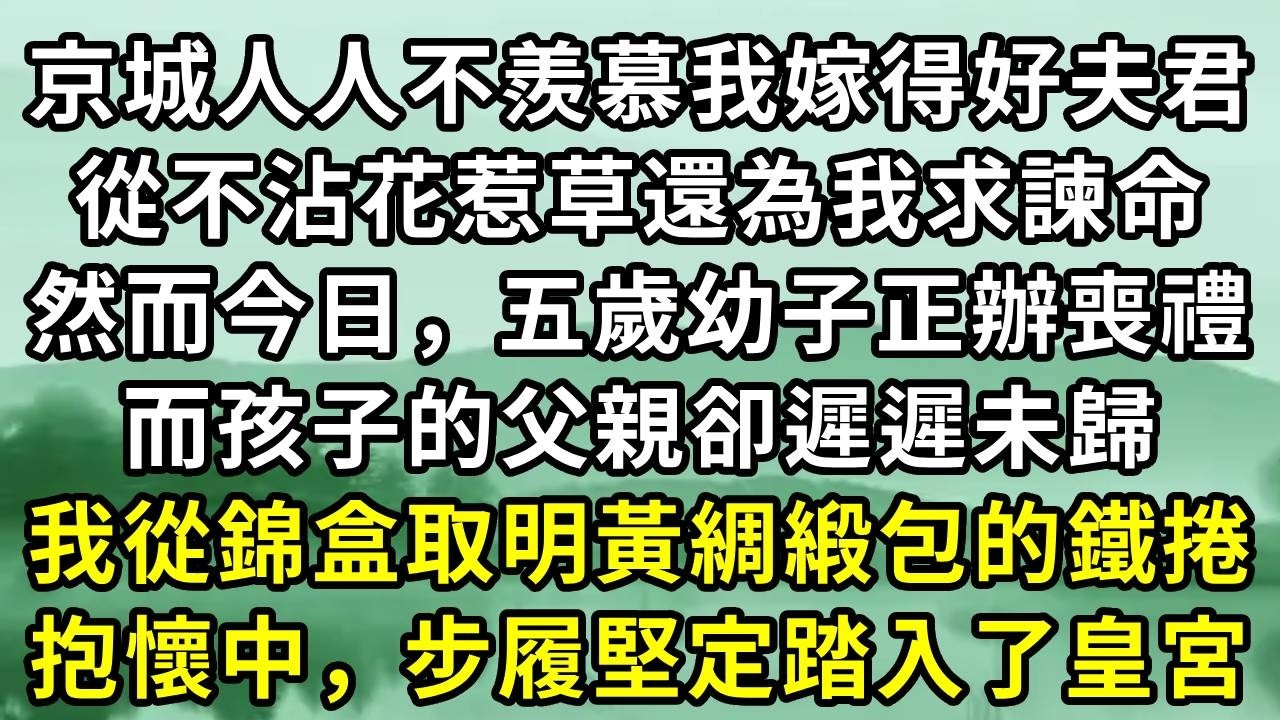 京城人人不羨慕我嫁得好夫君。從不沾花惹草還為我求諫命。然而今日，五歲幼子正辦喪禮。而孩子的父親卻遲遲未歸。我從錦盒取明黃綢緞包的鐵捲。抱懷中，步履堅定踏入了皇宮#小说