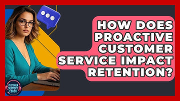 How Does Proactive Customer Service Impact Retention? - Customer Support Coach