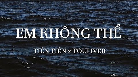 Em Không Thể | TIÊN TIÊN +TOULIVER | Lyrics