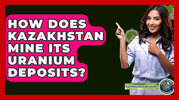 How Does Kazakhstan Mine Its Uranium Deposits? - Earth Science Answers