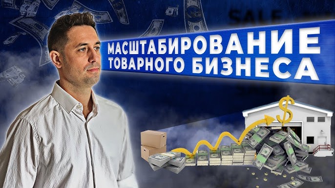 МАСШТАБИРОВАНИЕ ТОВАРНОГО БИЗНЕСА: Как увеличить объемы продаж