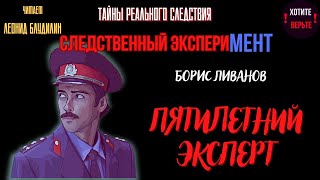 Тайны Реального Следствия - Следственный эксперимент: ПЯТИЛЕТНИЙ ЭКСПЕРТ (автор: Борис Ливанов).