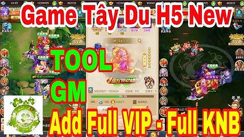 Game Private Tây Du H5 New | Android - IOS - PC | TOOL GM Add Full VIP - Full KNB + Quà Nạp Event