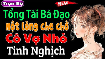 Tổng Tài Bá Đạo Một Lòng Che Chở Cô Vợ Nhỏ - Tiểu thuyết ngôn tình mới nhất 2024 | #mcthuymai