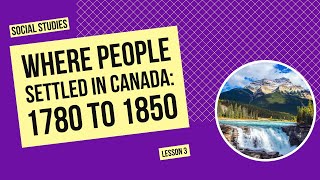 Where People Settled in Canada: 1780 to 1850 | Social Studies Lesson