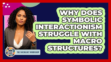 Why Does Symbolic Interactionism Struggle With Macro Structures? - The Sociology Workshop