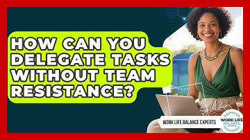 How Can You Delegate Tasks Without Team Resistance? - Work Life Balance Experts