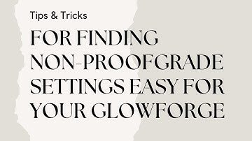 Tips and Trick for finding Non-Proofgrade Settings for your Glowforge