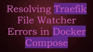 Resolving Traefik File Watcher Errors in Docker Compose