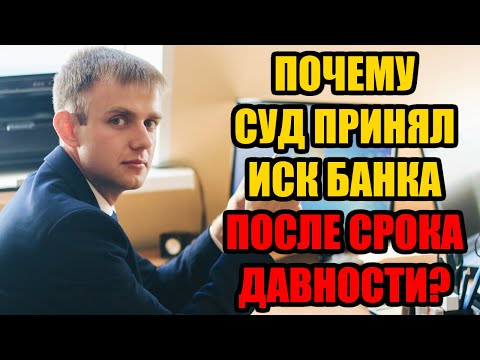 Почему суд принял иск банка, если срок исковой давности по кредиту прошел? 2024