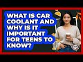 What Is Car Coolant And Why Is It Important For Teens To Know? - Teenager Guide to Life