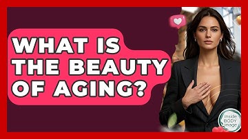 What Is The Beauty Of Aging? - Inside Body Image
