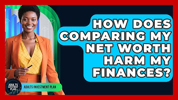 How Does Comparing My Net Worth Harm My Finances? - Adults Investment Plan
