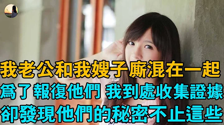 我老公和我嫂子廝混在一起，為了報復他們 我到處收集證據，卻發現他們的秘密不止這些 - 天天要聞