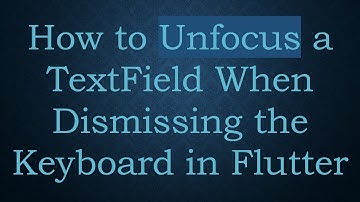 How to Unfocus a TextField When Dismissing the Keyboard in Flutter